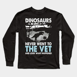 Dinosaurs Never Went to the Vet And Look What Happened Long Sleeve T-Shirt